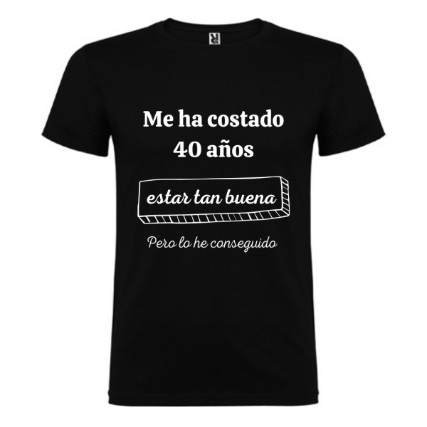 Camiseta Me ha costado 40 años estar tan buena pero lo he conseguido
